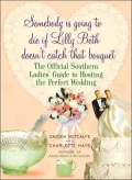 Somebody is Going to Die If Lilly Beth Doesn't Catch that Bouquet: The Official Southern Ladies' Guide to Hosting the Perfect Wedding