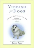 Yiddish for Dogs: Chutzpah, Feh!, Kibbitz, and More: Every Word Your Canine Needs to Know