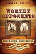 Worthy Opponents: William T. Sherman and Joseph E. Johnston: Antagonists in War-Friends in Peace