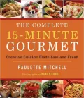 The Complete 15-Minute Gourmet: Creative Cuisine Made Fast and Fresh