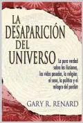 La Desaparicion del Universo: La pura verdad sobre las ilusiones, las vidas pasadas, la religion, el sexo, la politica y el milagro del perdon