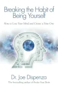 Book cover of Breaking The Habit of Being Yourself: How to Lose Your Mind and Create a New One