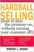 Hardball Selling without Turning Your Customer Off: High Pressure Selling Techniques That Work
