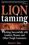 Lion Taming : Working Successfully with Leaders, Bosses, and Other Tough Customers