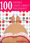 100 Things I Hate about Pregnancy: What You'll Detest When You're Expecting