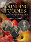 Founding Foodies: How Washington, Jefferson, and Franklin Revolutionized American Cuisine