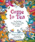 Come to Tea: Fun Tea Party Themes, Recipes, Crafts, Games, Etiquette and More
