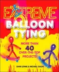 Extreme Balloon Tying: More Than 40 Over-the-Top Projects