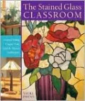 The Stained Glass Classroom: Projects Using Copper Foil, Lead & Mosaic Techniques