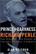 Prince of Darkness: Richard Perle: The Kingdom, the Power and the End of Empire in America
