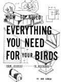 How to Build Everything You Need for Your Birds: From Aviaries . . . to Nestboxes