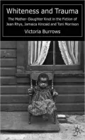 Whiteness and Trauma: The Mother-Daughter Knot in the Fiction of Jean Rhys; Jamaica Kincaid and Toni Morrison