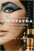 Becoming Cleopatra: The Shifting Image of an Icon
