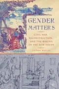 Gender Matters: Civil War, Reconstruction, and the Making of the New South