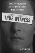 True Witness: Cops, Courts, Science and the Battle against Misidentification