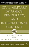 Civil-Military Dynamics, Democracy, and International Conflict: A New Quest for International Peace (Advances in Foreign Policy Analysis Series)