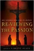 Re-Viewing The Passion: Mel Gibson's Film and Its Critics