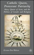 Catholic Queen, Protestant Patriarchy Mary Queen of Scots and the Politics of Gender and Rel...