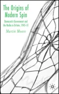 The Origins of Modern Spin : Democratic Government and the Media in Britain 1945-1951