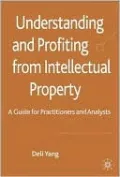 Understanding and Profiting from Intellectual Property: A Guide for Practitioners and Analysts