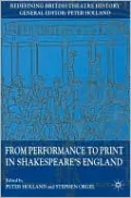 From Performance to Print in Shakespeare's England (Redefining British Theatre History Series)