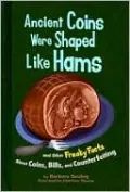 Ancient Coins Were Shaped Like Hams: And Other Freaky Facts about Coins, Bills, and Counterfeiting
