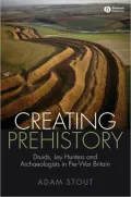 Creating Prehistory: Druids, Ley Hunters and Archaeologists in Pre-War Britain