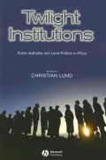 Twilight Institutions : Public Authority and Local Politics in Africa
