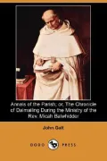 Annals of the Parish: Or, the Chronicle of Dalmailing During the Ministry of the Rev. Micah Balwhidder