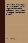 Elizabethan Playwrights - A Short History Of The English Drama From Mediaeval Times To the C...
