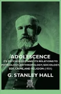 Adolescence Its Psychology and Its Relations to Physiology, Anthropology, Sociology, Sex, Cr...