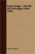 Lusty Scripps - The Life of E.W.Scripps (1854-1926)