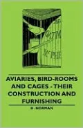 Aviaries, Bird-Rooms And Cages - Their Construction And Furnishing