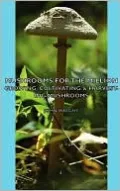 Mushrooms For The Million - Growing, Cultivating & Harvesting Mushrooms