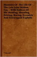 Memoirs Of The Life Of The Late John Mytton, Esq. - With Notices Of His Hunting, Shooting, Driving, Racing, Eccentric And Extravagant Exploits