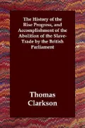 History of the Rise Progress, and Accomplishment of the Abolition of the Slave Trade by the ...