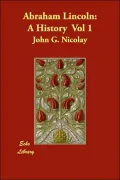 Abraham Lincoln: A History Vol 1