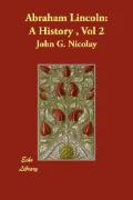 Abraham Lincoln: A History, Vol 2