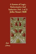 A System of Logic, Ratiocinative and Inductive (Vol. 1 of 2)