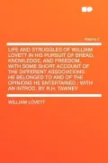Life and Struggles of William Lovett in His Pursuit of Bread, Knowledge, and Freedom, with Some Short Account of the Different Associations He Belonge