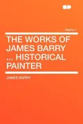 The Works of James Barry ... Historical Painter Volume 1
