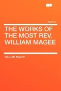 The Works of the Most REV. William Magee Volume 1