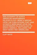 Bibliography of North American Invertebrate Paleontology, Being a Report Upon the Publications That Have Hitherto Been Made Upon the Invertebrate Pale