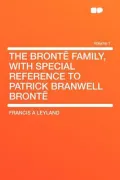 Bronte Family, with Special Reference to Patrick Branwell Bronte Volume 1