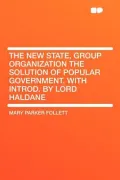 The New State, Group Organization the Solution of Popular Government. with Introd. by Lord Haldane