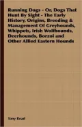 Running Dogs - Or, Dogs That Hunt By Sight - The Early History, Origins, Breeding & Management Of Greyhounds, Whippets, Irish Wolfhounds, Deerhounds, Borzoi And Other Allied Eastern Hounds