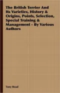 The British Terrier And Its Varieties, History & Origins, Points, Selection, Special Training & Management - By Various Authors