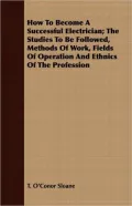 How to Become a Successful Electrician; The Studies to Be Followed, Methods of Work, Fields of Operation and Ethnics of the Profession