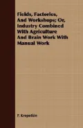 Fields, Factories, and Workshops; Or, Industry Combined with Agriculture and Brain Work with Manual Work