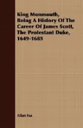 King Monmouth, Being a History of the Career of James Scott, the Protestant Duke, 1649-1685
